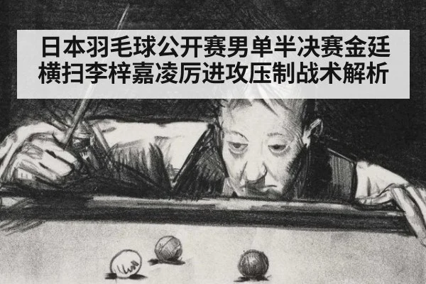 日本羽毛球公开赛男单半决赛金廷横扫李梓嘉凌厉进攻压制战术解析